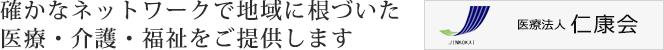 確かなネットワークで地域に根付づいた医療・介護・福祉をご提供します。医療法人 仁康会